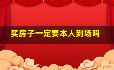 买房子一定要本人到场吗