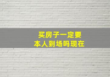 买房子一定要本人到场吗现在