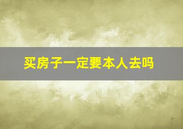 买房子一定要本人去吗