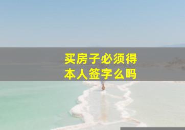 买房子必须得本人签字么吗