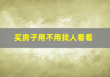 买房子用不用找人看看