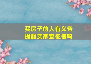 买房子的人有义务提醒买家查征信吗