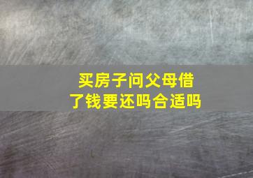 买房子问父母借了钱要还吗合适吗