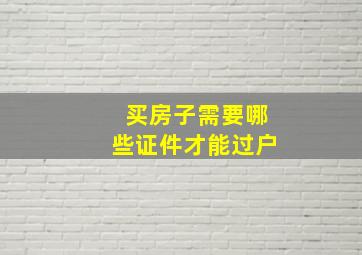 买房子需要哪些证件才能过户