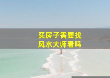 买房子需要找风水大师看吗