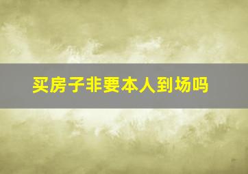 买房子非要本人到场吗