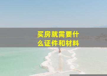 买房就需要什么证件和材料