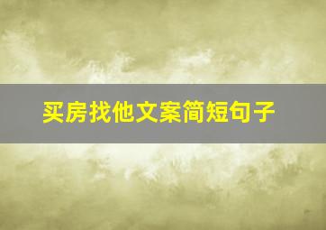 买房找他文案简短句子