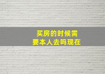 买房的时候需要本人去吗现在