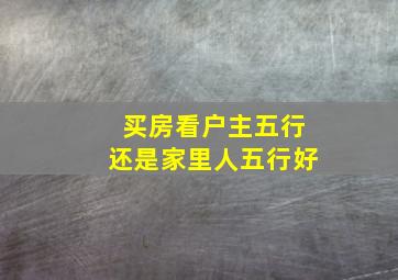 买房看户主五行还是家里人五行好