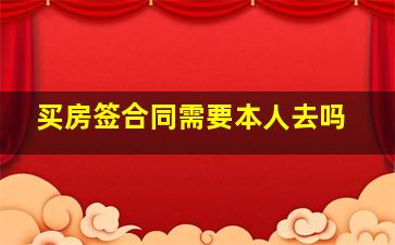 买房签合同需要本人去吗