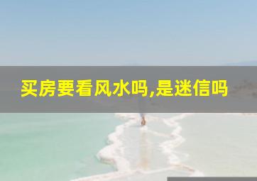 买房要看风水吗,是迷信吗