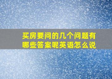 买房要问的几个问题有哪些答案呢英语怎么说