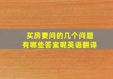 买房要问的几个问题有哪些答案呢英语翻译