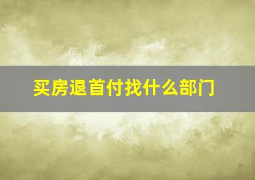 买房退首付找什么部门