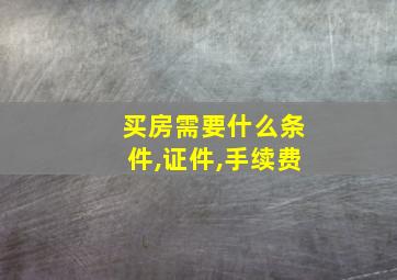 买房需要什么条件,证件,手续费