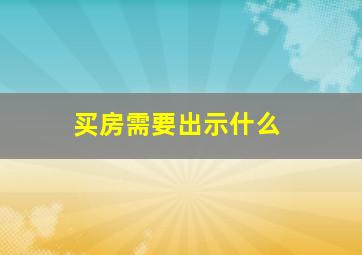 买房需要出示什么