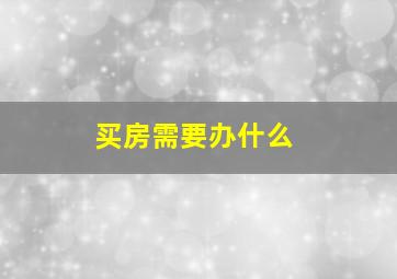 买房需要办什么