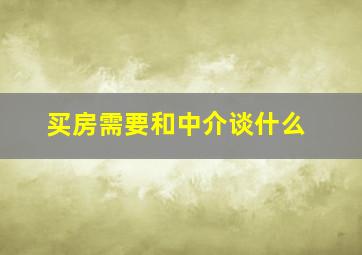 买房需要和中介谈什么