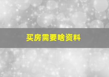 买房需要啥资料