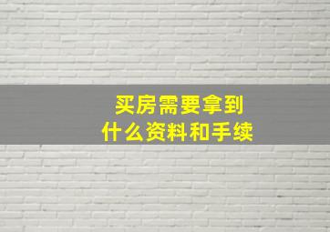 买房需要拿到什么资料和手续