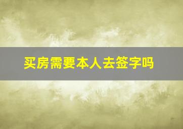 买房需要本人去签字吗