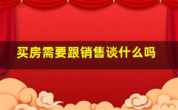 买房需要跟销售谈什么吗