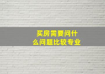 买房需要问什么问题比较专业