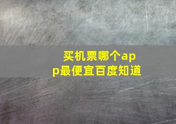 买机票哪个app最便宜百度知道