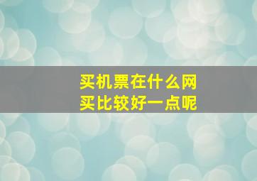 买机票在什么网买比较好一点呢