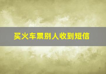 买火车票别人收到短信