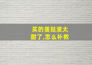 买的蛋挞液太甜了,怎么补救