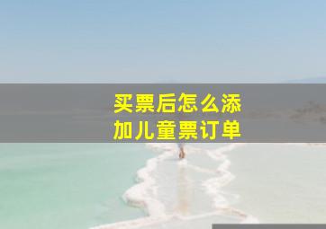 买票后怎么添加儿童票订单