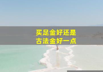 买足金好还是古法金好一点