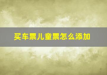 买车票儿童票怎么添加