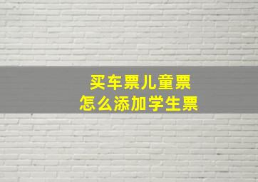 买车票儿童票怎么添加学生票