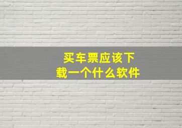 买车票应该下载一个什么软件