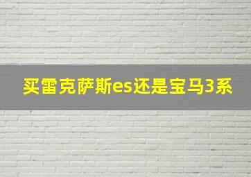 买雷克萨斯es还是宝马3系