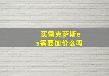 买雷克萨斯es需要加价么吗