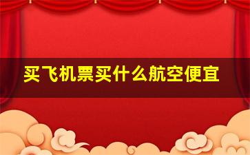 买飞机票买什么航空便宜