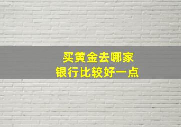 买黄金去哪家银行比较好一点