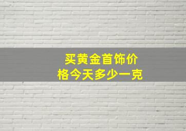 买黄金首饰价格今天多少一克