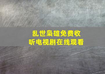 乱世枭雄免费收听电视剧在线观看