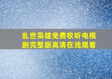 乱世枭雄免费收听电视剧完整版高清在线观看