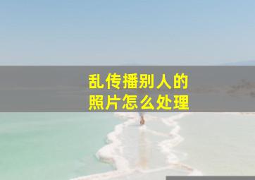 乱传播别人的照片怎么处理