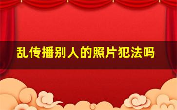 乱传播别人的照片犯法吗