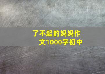 了不起的妈妈作文1000字初中