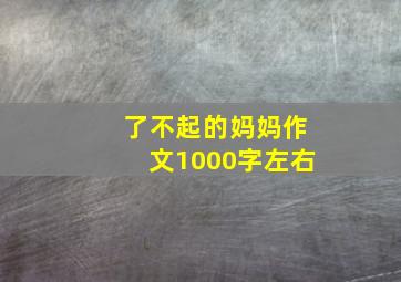 了不起的妈妈作文1000字左右