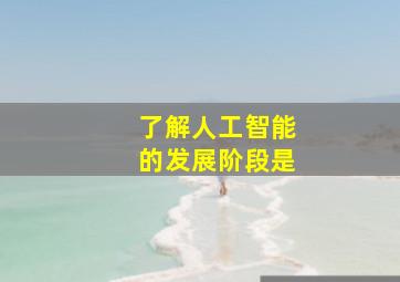 了解人工智能的发展阶段是