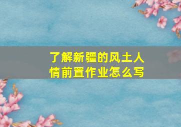 了解新疆的风土人情前置作业怎么写